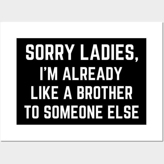 Sorry Ladies I'm Already Like A Brother to Someone Else Wall Art by MalibuSun